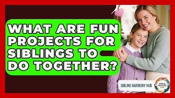 What Are Fun Projects For Siblings To Do Together? - Sibling Harmony Hub