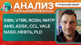 Анализ рынка акций РФ и США/ SIBN, VTBR, ROSN, NMTP, AMD, ADSK, CCL, VALE/ NASD, НЕФТЬ, PLD