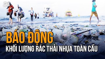 Báo động khối lượng rác thải nhựa toàn cầu tăng gấp đôi trong vòng 20 năm | VTV24