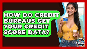 How Do Credit Bureaus Get Your Credit Score Data? - Student Score Builder