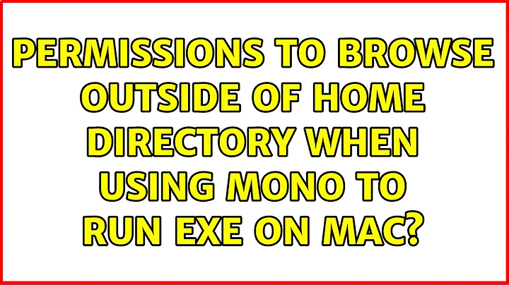 permissions to browse outside of home directory when using Mono to run exe on Mac? (2 Solutions!!)