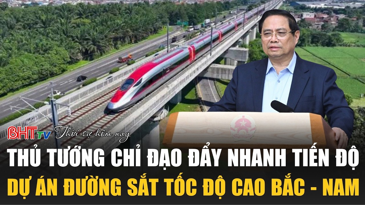 Thời sự trưa nay 3/3: Thủ tướng chỉ đạo đẩy nhanh tiến độ dự án đường sắt tốc độ cao Bắc - Nam.