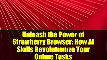 Unleash the Power of Strawberry Browser: How AI Skills Revolutionize Your Online Tasks