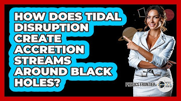 How Does Tidal Disruption Create Accretion Streams Around Black Holes? - Physics Frontier