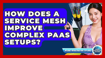 How Does A Service Mesh Improve Complex PaaS Setups? - Internet Infrastructure Explained