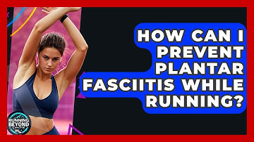 How Can I Prevent Plantar Fasciitis While Running? - Running Beyond Limits