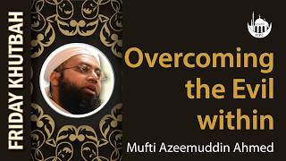 Overcoming the Evil Within | Khutbah By Mufti Azeemuddin Ahmed