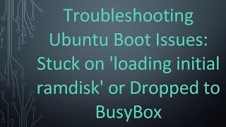 Troubleshooting Ubuntu Boot Issues: Stuck on 'loading initial ramdisk' or Dropped to BusyBox