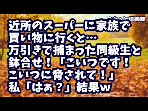 【スカッとする話】近所のスーパーに家族で買い物に行くと…出入り口から万引き指導員に捕まった中学の同級生と鉢合せ！私に気づいた同級生「こいつです！こいつに脅されて万引きしたんです！」私「はぁ？」結果ｗ