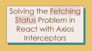 Solving the Fetching Status Problem in React with Axios Interceptors