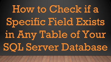 How to Check if a Specific Field Exists in Any Table of Your SQL Server Database
