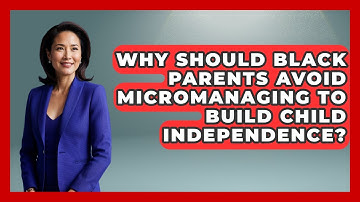 Why Should Black Parents Avoid Micromanaging To Build Child Independence? - Test