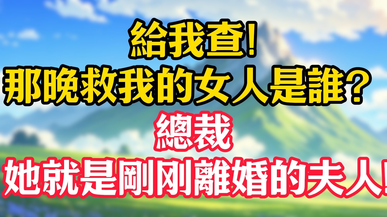 給我查，那晚救我的女人是誰？總裁，她就是剛離婚的夫人！#甜宠