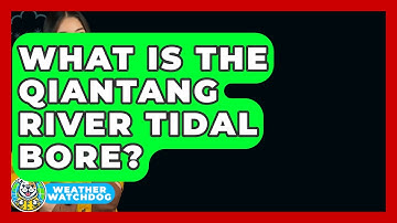 What Is The Qiantang River Tidal Bore? - Weather Watchdog