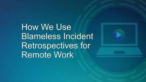 How We Use Blameless Incident Retrospectives for Remote Work
