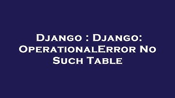 Django : Django: OperationalError No Such Table