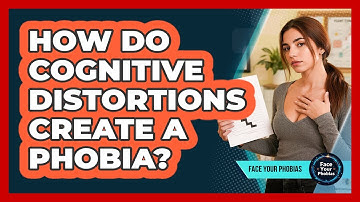 How Do Cognitive Distortions Create A Phobia? - Face Your Phobias