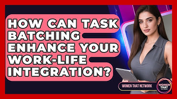 How Can Task Batching Enhance Your Work-life Integration? - Women That Network
