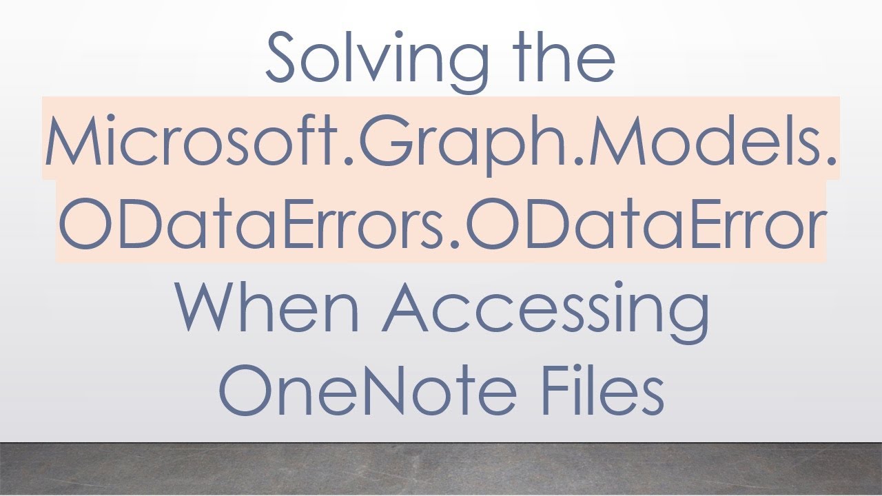 Solving the Microsoft.Graph.Models.ODataErrors.ODataError When Accessing OneNote Files