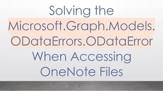 Solving the Microsoft.Graph.Models.ODataErrors.ODataError When Accessing OneNote Files