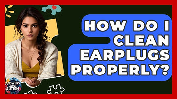 How Do I Clean Earplugs Properly? - Answers About Autism