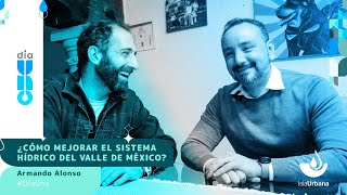 #DíaUno ¿Cómo mejorar el sistema hídrico del Valle de México?, Armando Alonso  Isla Urbana