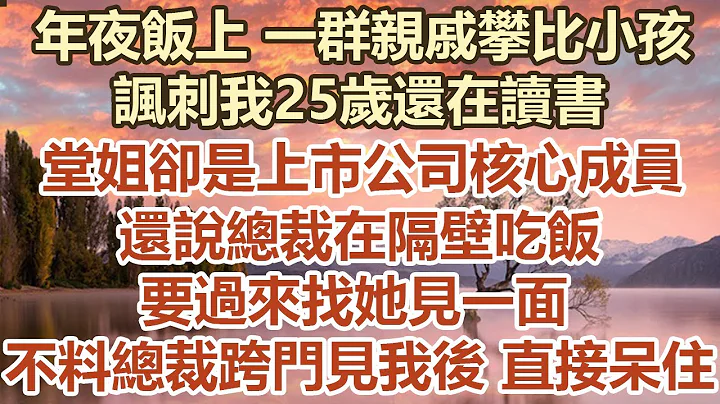 年夜飯上 一群親戚攀比小孩！諷刺我25歲還在讀書！堂姐卻是上市公司核心成員！還說總裁在隔壁吃飯！要過來找她見一面！不料總裁跨門見我後 直接呆住！#幸福敲門 #為人處世 #生活經驗 #情感故事 - 天天要聞