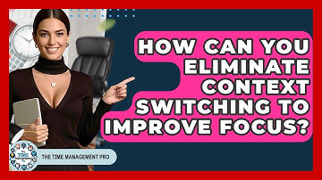 How Can You Eliminate Context Switching To Improve Focus? - The Time Management Pro