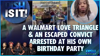 A Walmart Love Entanglement Ends Up in a Fight & An Escaped Convict Gets Arrested at His Bday Party