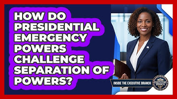 How Do Presidential Emergency Powers Challenge Separation Of Powers? - Inside the Executive Branch