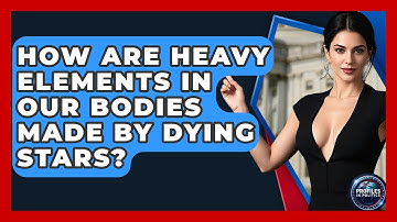 How Are Heavy Elements In Our Bodies Made By Dying Stars? - Profiles in Politics