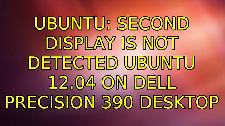 Ubuntu: Second Display is not detected ubuntu 12.04 on Dell Precision 390 desktop