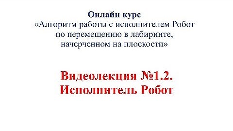 Видеолекция №1 2  Исполнитель Робот