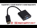 Подключить старый монитор к новой видеокарте!? Переходник DP to VGA распаковка