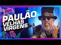 PAULÃO DE CARVALHO (VELHAS VIRGENS) - Inteligência Ltda. Podcast #205