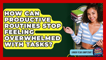 How Can Productive Routines Stop Feeling Overwhelmed With Tasks? - Junior Year Jumpstart