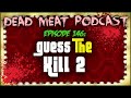 Guess The Kill 2 Dead Meat Podcast Ep 146 