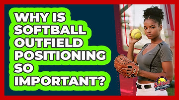 Why Is Softball Outfield Positioning So Important? - Softball Basics and Beyond