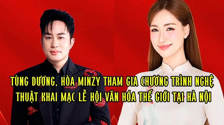 Tùng Dương, Hòa Minzy tham gia chương trình nghệ thuật khai mạc Lễ hội Văn hóa thế giới tại Hà Nội