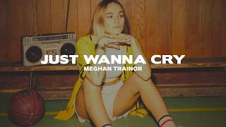 Meghan Trainor - Just Wanna Cry (Lyrics)