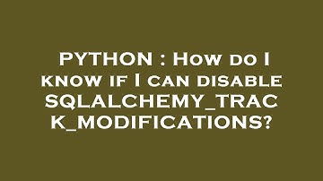 PYTHON : How do I know if I can disable SQLALCHEMY_TRACK_MODIFICATIONS?