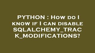 PYTHON : How do I know if I can disable SQLALCHEMY_TRACK_MODIFICATIONS