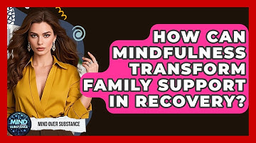 How Can Mindfulness Transform Family Support In Recovery? - Mind Over Substance