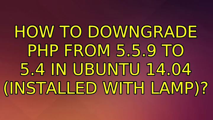 Ubuntu: How to downgrade PHP from 5.5.9 to 5.4 in Ubuntu 14.04 (Installed with LAMP)?