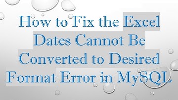 How to Fix the Excel Dates Cannot Be Converted to Desired Format Error in MySQL