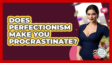 Does Perfectionism Make You Procrastinate? - Inside Body Image