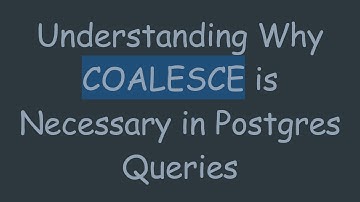Understanding Why COALESCE is Necessary in Postgres Queries