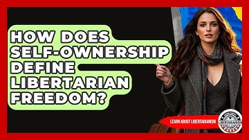 How Does Self-ownership Define Libertarian Freedom? - Learn About Libertarianism