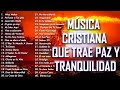 MÚSICA CRISTIANA QUE TRAE PAZ Y TRANQUILIDAD 2021 - GRANDES ÉXITOS DE ALABANZA Y ADORIACÓN