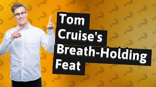 Did Tom Cruise hold his breath for 6 minutes?